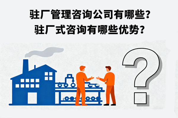 駐廠管理咨詢公司有哪些？駐廠式咨詢有哪些優勢？