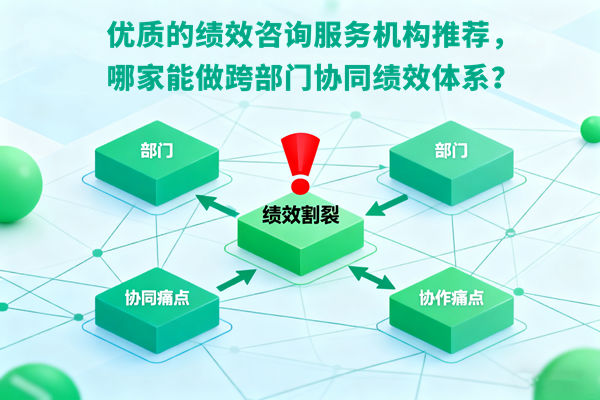 優(yōu)質(zhì)的績效咨詢服務(wù)機(jī)構(gòu)推薦，哪家能做跨部門協(xié)同績效體系？