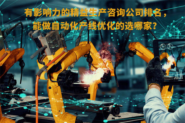 有影響力的精益生產咨詢公司排名，能做自動化產線優化的選哪家？